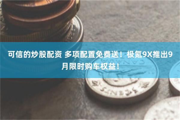 可信的炒股配资 多项配置免费送！极氪9X推出9月限时购车权益！
