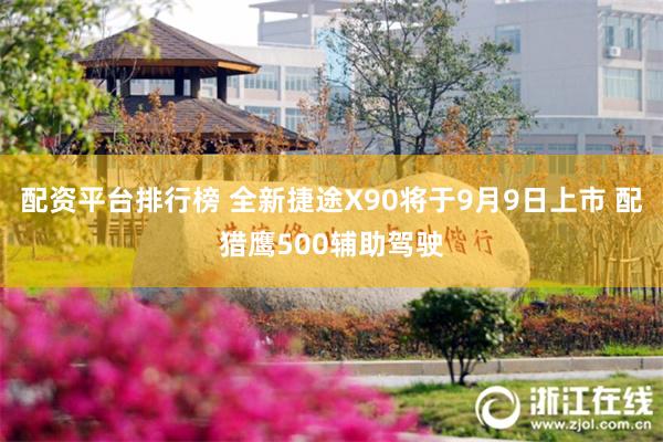 配资平台排行榜 全新捷途X90将于9月9日上市 配猎鹰500辅助驾驶