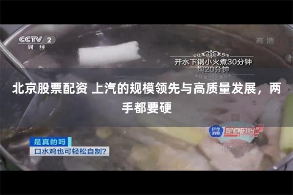 北京股票配资 上汽的规模领先与高质量发展，两手都要硬