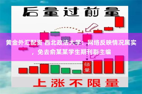 黄金外汇配资 西北政法大学：网络反映情况属实，免去俞某某学生期刊副主编