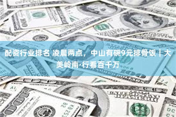 配资行业排名 凌晨两点，中山有碗9元排骨饭｜大美岭南·行看百千万