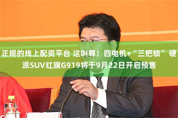 正规的线上配资平台 这叫尊！四电机+“三把锁” 硬派SUV红旗G919将于9月22日开启预售