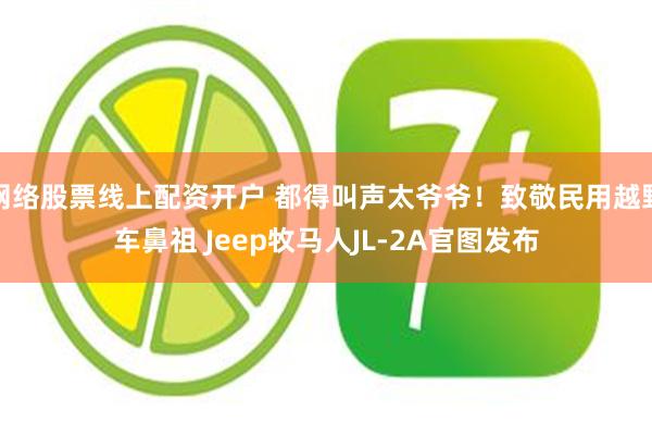 网络股票线上配资开户 都得叫声太爷爷！致敬民用越野车鼻祖 Jeep牧马人JL-2A官图发布