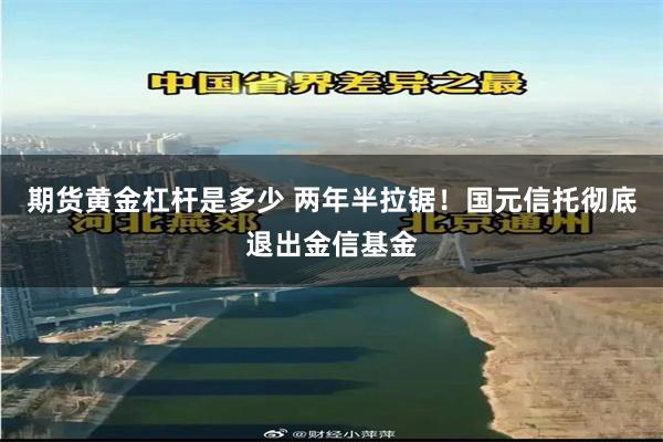 期货黄金杠杆是多少 两年半拉锯！国元信托彻底退出金信基金