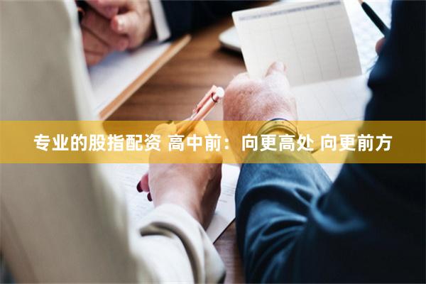 专业的股指配资 高中前：向更高处 向更前方