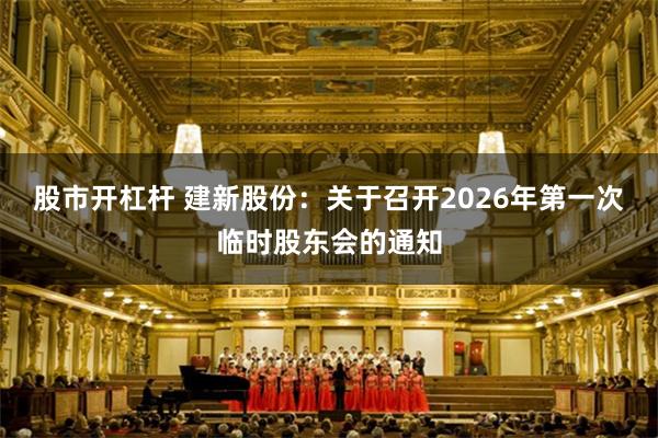 股市开杠杆 建新股份：关于召开2026年第一次临时股东会的通知