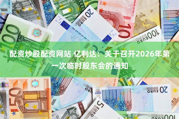 配资炒股配资网站 亿利达：关于召开2026年第一次临时股东会的通知