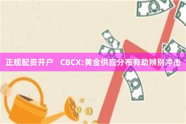 正规配资开户   CBCX:黄金供应分布有助辨别冲击