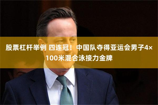 股票杠杆举例 四连冠！中国队夺得亚运会男子4×100米混合泳接力金牌