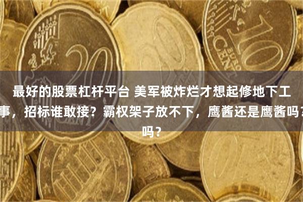 最好的股票杠杆平台 美军被炸烂才想起修地下工事，招标谁敢接？霸权架子放不下，鹰酱还是鹰酱吗？