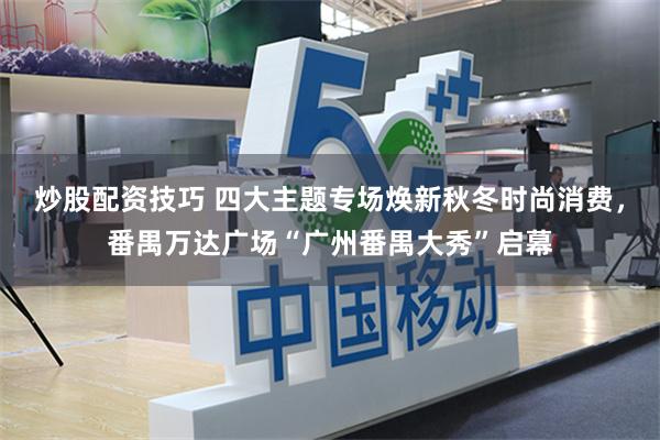 炒股配资技巧 四大主题专场焕新秋冬时尚消费，番禺万达广场“广州番禺大秀”启幕