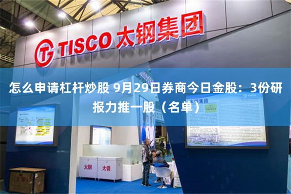 怎么申请杠杆炒股 9月29日券商今日金股：3份研报力推一股（名单）