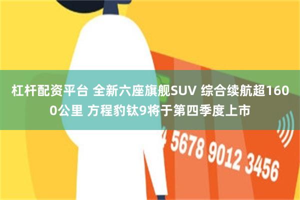 杠杆配资平台 全新六座旗舰SUV 综合续航超1600公里 方程豹钛9将于第四季度上市