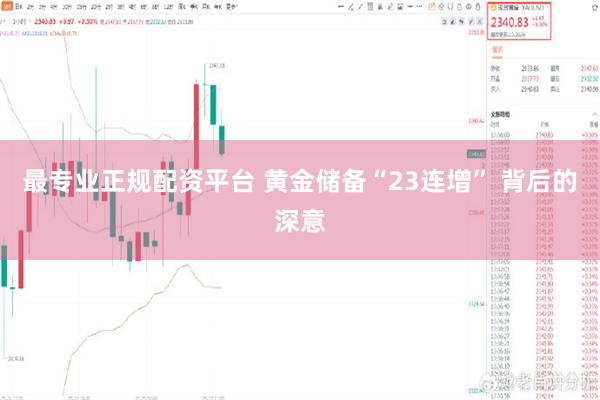最专业正规配资平台 黄金储备“23连增” 背后的深意