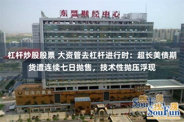 杠杆炒股股票 大资管去杠杆进行时：超长美债期货遭连续七日抛售，技术性抛压浮现