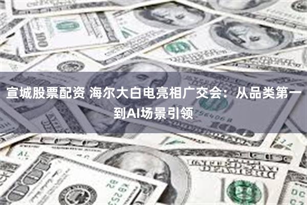 宣城股票配资 海尔大白电亮相广交会:从品类第一到AI场景引领