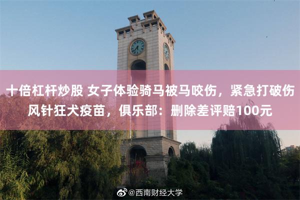 十倍杠杆炒股 女子体验骑马被马咬伤，紧急打破伤风针狂犬疫苗，俱乐部：删除差评赔100元