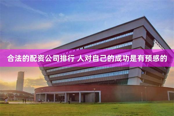 合法的配资公司排行 人对自己的成功是有预感的