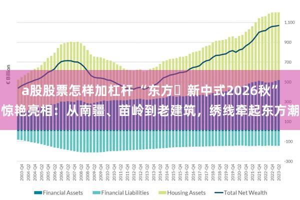 a股股票怎样加杠杆 “东方・新中式2026秋”惊艳亮相：从南疆、苗岭到老建筑，绣线牵起东方潮