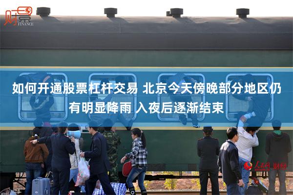如何开通股票杠杆交易 北京今天傍晚部分地区仍有明显降雨 入夜后逐渐结束